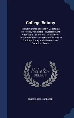 Vysokoškolská botanika: vrátane organografie, histológie zeleniny, fyziológie zeleniny a taxonómie zeleniny: S krátkym opisom rastlinnej taxológie - College Botany: Including Organography, Vegetable Histology, Vegetable Physiology and Vegetable Taxonomy: With a Brief Account of the