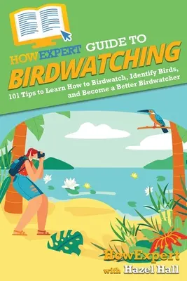 HowExpert Guide to Birdwatching: 101 tipov, ako sa naučiť pozorovať vtáky, identifikovať ich a stať sa lepším pozorovateľom vtákov - HowExpert Guide to Birdwatching: 101 Tips to Learn How to Birdwatch, Identify Birds, and Become a Better Birdwatcher