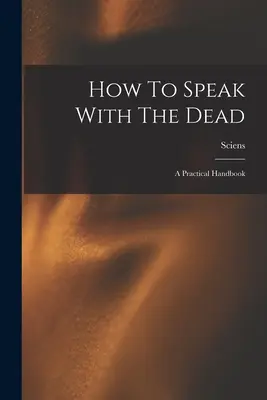 Ako hovoriť s mŕtvymi; praktická príručka - How To Speak With The Dead; A Practical Handbook