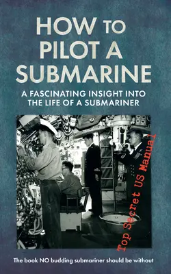 Ako pilotovať ponorku: Fascinujúci pohľad do života ponorkového námorníka: Prísne tajná americká príručka - How to Pilot a Submarine: A Fascinating Insight Into the Life of a Submariner: Top Secret US Manual