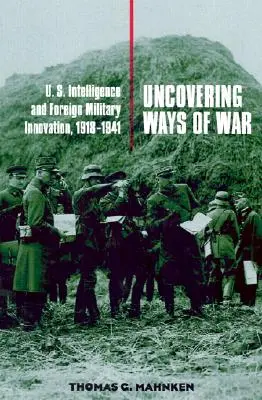 Odhaľovanie spôsobov vedenia vojny: Spravodajské služby USA a zahraničné vojenské inovácie, 1918 - 1941 - Uncovering Ways of War: U.S. Intelligence and Foreign Military Innovation, 1918-1941