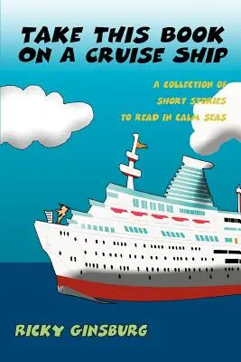 Vezmite si túto knihu na výletnú loď: Zbierka poviedok na čítanie na pokojnom mori - Take This Book On A Cruise Ship: A collection of short stories to read in calm seas