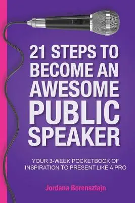 21 krokov, ako sa stať úžasným rečníkom: Vaše 3-týždňové vreckové inšpirácie na prezentovanie ako profesionál - 21 Steps To Become An Awesome Public Speaker: Your 3-Week Pocketbook of Inspiration to Present Like a Pro