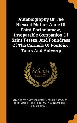 Autobiografia blahoslavenej matky Anny od svätého Bartolomeja, nerozlučnej spoločníčky svätej Terézie a zakladateľky karmelitánov v Pontoise, Tours - Autobiography Of The Blessed Mother Anne Of Saint Bartholomew, Inseparable Companion Of Saint Teresa, And Foundress Of The Carmels Of Pontoise, Tours