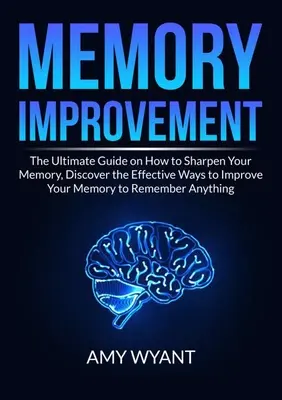 Zlepšenie pamäti: Objavte účinné spôsoby, ako zlepšiť svoju pamäť, aby ste si zapamätali čokoľvek. - Memory Improvement: The Ultimate Guide on How to Sharpen Your Memory, Discover the Effective Ways to Improve Your Memory to Remember Anyth