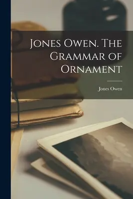 Jones Owen. The Grammar of Ornament (Jones Owen (1809-1874))
