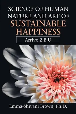 Veda o ľudskej prirodzenosti a umenie udržateľného šťastia: Arrive 2 B U - Science of Human Nature and Art of Sustainable Happiness: Arrive 2 B U