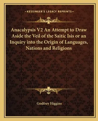 Anakalypsis V2 Pokus o poodhalenie závoja saitskej Isis alebo skúmanie pôvodu jazykov, národov a náboženstiev - Anacalypsis V2 An Attempt to Draw Aside the Veil of the Saitic Isis or an Inquiry into the Origin of Languages, Nations and Religions