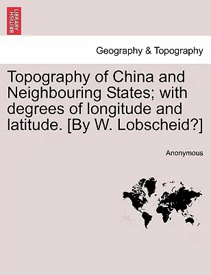 Topografia Číny a susedných štátov; so stupňami zemepisnej dĺžky a šírky. [W. Lobscheid?] - Topography of China and Neighbouring States; With Degrees of Longitude and Latitude. [By W. Lobscheid?]