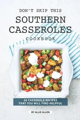 Nevynechajte túto kuchársku knihu južanských zapekaných jedál: 50 receptov na nákypy, ktoré vám pomôžu - Don't Skip This Southern Casseroles Cookbook: 50 Casserole Recipes That You Will Find Helpful