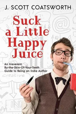 Vysajte si trochu šťastnej šťavy: Neúctivý sprievodca, ako sa stať nezávislým autorom. - Suck a Little Happy Juice: An Irreverent, By-the-Skin-of-Your-Teeth Guide to Being an Indie Author