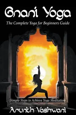 Gnani joga: Kompletný sprievodca jogou pre začiatočníkov: Jednoduché kroky k dosiahnutiu meditácie v joge - Gnani Yoga: The Complete Yoga for Beginners Guide: Simple Steps to Achieve Yoga Meditation