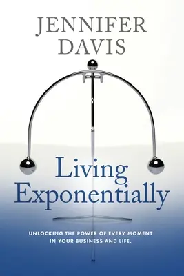 Žiť exponenciálne: Odomknutie sily každého okamihu vo vašom podnikaní a živote - Living Exponentially: Unlocking the Power of Every Moment in Your Business and Life