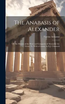 Alexandrova anabáza: Chinnock: Anabáza: Alebo dejiny vojen a výbojov Alexandra Veľkého, Tr. - The Anabasis of Alexander: Or, the History of the Wars and Conquests of Alexander the Great, Tr. With a Comm. by E.J. Chinnock
