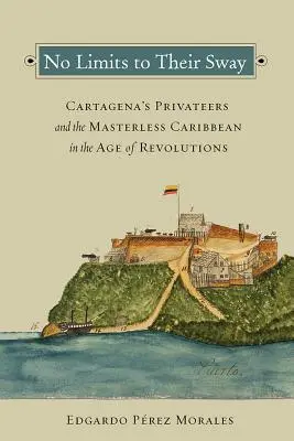 Bez hraníc ich vplyvu: Cartagenskí súkromníci a Karibik bez pána vo veku revolúcií - No Limits to Their Sway: Cartagena's Privateers and the Masterless Caribbean in the Age of Revolutions