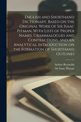 English and Shorthand Dictionary, Based on the Original Work of Sir Isaac Pitman, With Lists of Proper Names, Grammalogues and Contractions, and an An