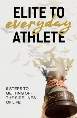 Z elitného športovca každodenným športovcom: 9 krokov k tomu, aby ste sa dostali z bočných línií života - Elite to Everyday Athlete: 9 Steps to Getting Off the SIDELINES of Life