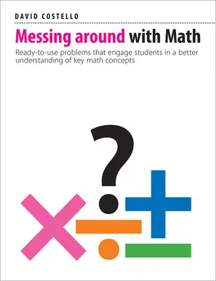 Pohrávanie sa s matematikou: Pripravené úlohy, ktoré žiakom pomôžu lepšie pochopiť kľúčové matematické pojmy - Messing Around with Math: Ready-To-Use Problems That Engage Students in a Better Understanding of Key Math Concepts