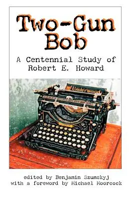 Bob s dvoma pištoľami: Howard: Storočná štúdia o Robertovi E. Howardovi - Two-Gun Bob: A Centennial Study of Robert E. Howard