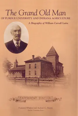 Veľký starý muž Purdue University a poľnohospodárstva Indiany: Životopis Williama Carola Lattu - Grand Old Man of Purdue University and Indiana Agriculture: A Biography of William Carol Latta