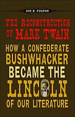 Rekonštrukcia Marka Twaina: Ako sa z konfederačného bitkára stal Lincoln našej literatúry - The Reconstruction of Mark Twain: How a Confederate Bushwhacker Became the Lincoln of Our Literature