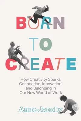 Zrodený na tvorbu: Ako tvorivosť podnecuje spojenie, inováciu a spolupatričnosť v našom novom svete práce - Born to Create: How Creativity Sparks Connection, Innovation, and Belonging in Our New World of Work