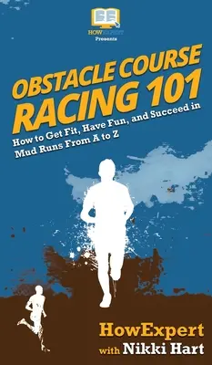 Prekážkové behy 101: Ako sa dostať do formy, zabaviť sa a uspieť v bahenných behoch od A po Z - Obstacle Course Racing 101: How to Get Fit, Have Fun, and Succeed in Mud Runs From A to Z