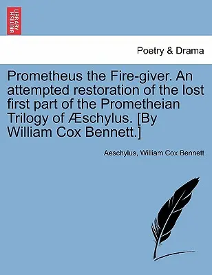 Prométheus darca ohňa. pokus o obnovenie stratenej prvej časti Schylovej trilógie Prométheus. [William Cox Bennett.] - Prometheus the Fire-Giver. an Attempted Restoration of the Lost First Part of the Prometheian Trilogy of Schylus. [By William Cox Bennett.]