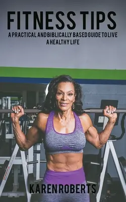 Fitness tipy: Praktický a biblický sprievodca zdravým životom - Fitness Tips: A Practical And Biblically Based Guide To Living A Healthy Life
