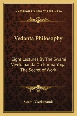 Filozofia védánty: Svámí Vivekananda: osem prednášok o karma joge Tajomstvo práce - Vedanta Philosophy: Eight Lectures By The Swami Vivekananda On Karma Yoga The Secret of Work