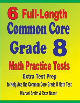 6 cvičných testov z matematiky pre 8. ročník v plnej dĺžke: Extra príprava na testovanie, ktorá pomôže zvládnuť test z matematiky podľa spoločného základu - 6 Full-Length Common Core Grade 8 Math Practice Tests: Extra Test Prep to Help Ace the Common Core Math Test
