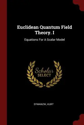 Euklidovská kvantová teória poľa. I: Rovnice pre skalárny model - Euclidean Quantum Field Theory. I: Equations For A Scalar Model