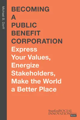 Stať sa verejnoprospešnou spoločnosťou: Vyjadrite svoje hodnoty, povzbuďte zainteresované strany a urobte svet lepším. - Becoming a Public Benefit Corporation: Express Your Values, Energize Stakeholders, Make the World a Better Place