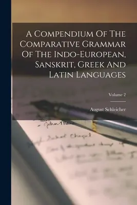 Kompendium porovnávacej gramatiky indoeurópskych, sanskritských, gréckych a latinských jazykov; 2. diel - A Compendium Of The Comparative Grammar Of The Indo-european, Sanskrit, Greek And Latin Languages; Volume 2