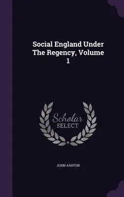 Sociálne Anglicko za regentstva, 1. diel - Social England Under The Regency, Volume 1