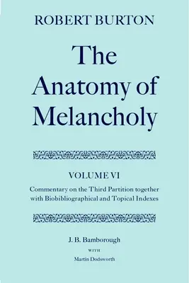 Anatómia melanchólie: Diel VI: Komentár k tretiemu oddielu spolu s biobibliografickým a tematickým indexom - The Anatomy of Melancholy: Volume VI: Commentary on the Third Partition, Together with Biobibliographical and Topical Indexes