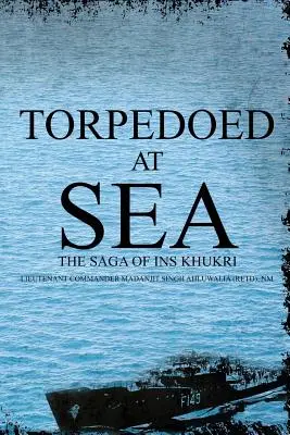 Torpédovanie na mori: (Ahluwalia (Retd) Nm Lieutenant Command) - Torpedoed at Sea: The Saga of Ins Khukri (Ahluwalia (Retd) Nm Lieutenant Command)