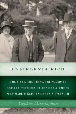 California Rich: The lives, the times, the scandals and the fortunes of the men & women who made & keep California's wealth - California Rich: The lives, the times, the scandals and the fortunes of the men & women who made & kept California's wealth