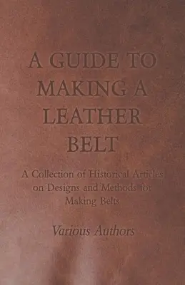 Sprievodca výrobou koženého opasku - zbierka historických článkov o návrhoch a metódach výroby opaskov - A Guide to Making a Leather Belt - A Collection of Historical Articles on Designs and Methods for Making Belts