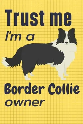 Verte mi, som majiteľkou border kolie: Pre fanúšikov psov border kolie - Trust me I am a Border Collie owner: For Border Collie Dog Fans
