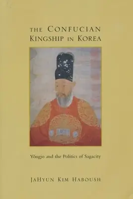 Konfuciánska kráľovská moc v Kórei: Yngjo a politika dychtivosti - The Confucian Kingship in Korea: Yngjo and the Politics of Sagacity