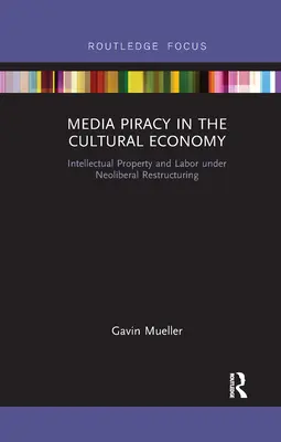 Mediálne pirátstvo v kultúrnej ekonomike: Duševné vlastníctvo a práca v podmienkach neoliberálnej reštrukturalizácie - Media Piracy in the Cultural Economy: Intellectual Property and Labor Under Neoliberal Restructuring