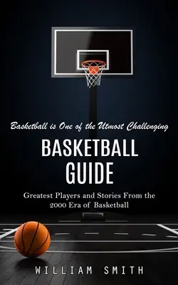 Basketbalový sprievodca: Basketbal je jednou z najväčších výziev (Najväčší hráči a príbehy z basketbalovej éry roku 2000) - Basketball Guide: Basketball is One of the Utmost Challenging (Greatest Players and Stories From the 2000 Era of Basketball)