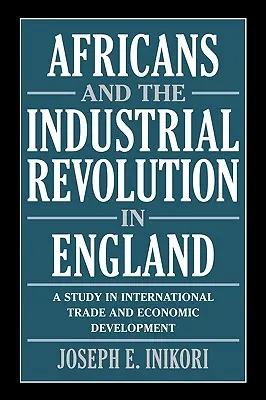 Afričania a priemyselná revolúcia v Anglicku: Štúdia o medzinárodnom obchode a hospodárskom rozvoji - Africans and the Industrial Revolution in England: A Study in International Trade and Economic Development