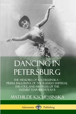 Tanec v Petrohrade: Spomienky Kschessinskej - primabaleríny Ruského cárskeho divadla a milenky budúceho cára Nikolaja - Dancing in Petersburg: The Memoirs of Kschessinska - Prima Ballerina of the Russian Imperial Theatre, and Mistress of the future Tsar Nichola
