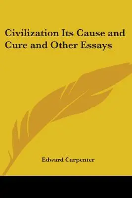 Civilizácia jej príčina a liečba a iné eseje - Civilization Its Cause and Cure and Other Essays
