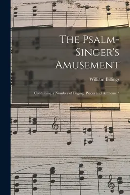 The Psalm-singer's Amusement: Obsahujúce množstvo fugujúcich skladieb a hymien / - The Psalm-singer's Amusement: Containing a Number of Fuging Pieces and Anthems /