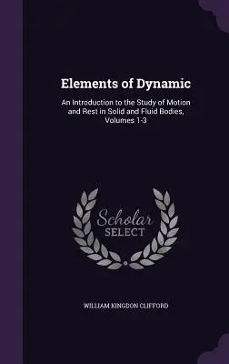 Elements of Dynamic: Úvod do štúdia pohybu a pokoja pevných a kvapalných telies, zväzky 1-3 - Elements of Dynamic: An Introduction to the Study of Motion and Rest in Solid and Fluid Bodies, Volumes 1-3
