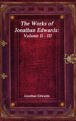 Diela Jonathana Edwardsa: II - III. zväzok - The Works of Jonathan Edwards: Volume II - III