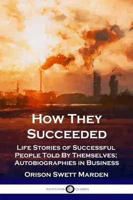 Ako uspeli: Životné príbehy úspešných ľudí, ktoré vyrozprávali oni sami; autobiografie v podnikaní - How They Succeeded: Life Stories of Successful People Told By Themselves; Autobiographies in Business